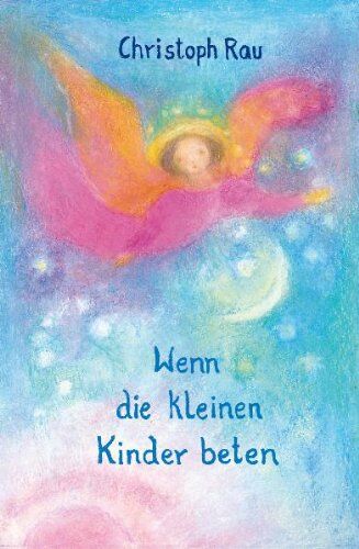 Christoph Rau - Wenn die kleinen Kinder beten: Sprüche und Gebete für die ersten sieben Jahre - Preis vom 16.10.2026 11:41:07 h