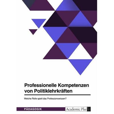 Professionelle Kompetenzen von Politiklehrkräften. Welche Rolle spielt das Professionswissen?, Taschenbuch von Anonymous, GRIN, 978-3-346-89918-7