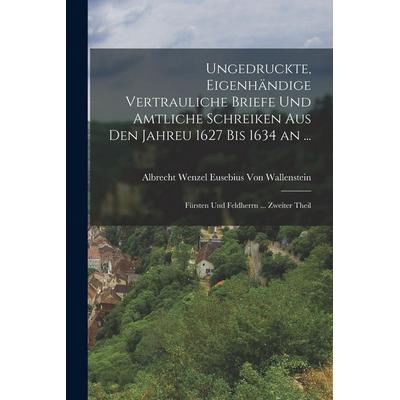 Ungedruckte, Eigenhändige Vertrauliche Briefe Und Amtliche Schreiken Aus Den Jahreu 1627 Bis 1634 an ..., Taschenbuch von Albrecht Wenzel Euse. . .