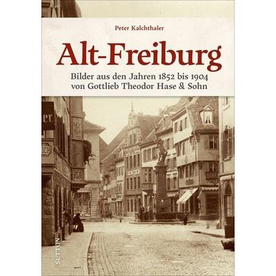 Alt-Freiburg, Gebundene Ausgabe von Peter Kalchthaler, Sutton, 978-3-96303-323-0