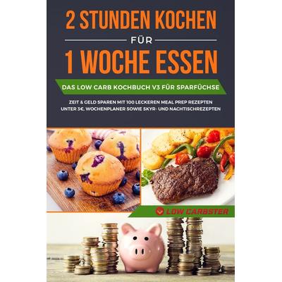 2 Stunden kochen für 1 Woche essen: Das Low Carb Kochbuch V3 für Sparfüchse - Zeit & Geld sparen mit 100 leckeren Meal Prep Rezepten unter 3 EUR,
