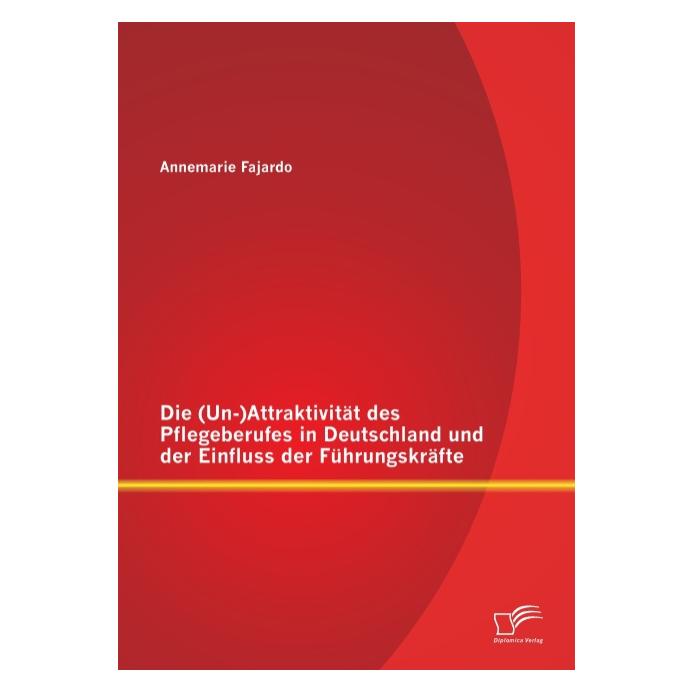 Diplomica Die (Un-)Attraktivität des Pflegeberufes in Deutschland und der Einfluss der Führungskräfte (Deutsch, Softcover, Annemarie Fajardo) (55535524)