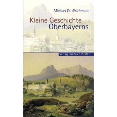 Kleine Geschichte Oberbayerns, Taschenbuch von Michael W. Weithmann, Pustet, F