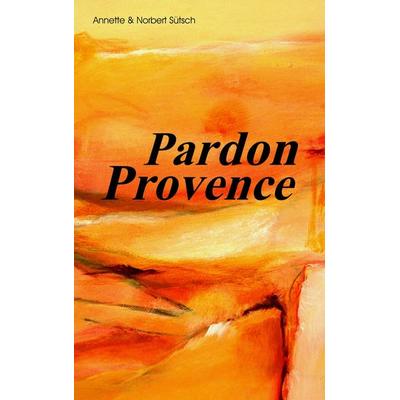 Pardon Provence, Taschenbuch von Norbert Sütsch, BoD – Books on Demand, 978-3-7322-4357-0