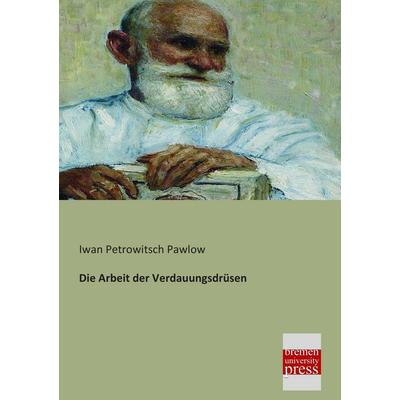 Die Arbeit der Verdauungsdrüsen, Taschenbuch von Iwan Petrowitsch Pawlow, Bremen University Press, 978-3-95562-057-8