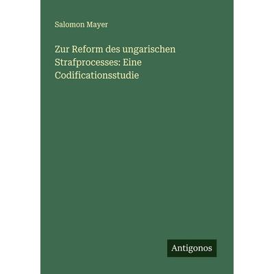 Zur Reform des ungarischen Strafprocesses: Eine Codificationsstudie, Taschenbuch von Salomon Mayer, Antigonos Verlag, 978-3-563-87148-5