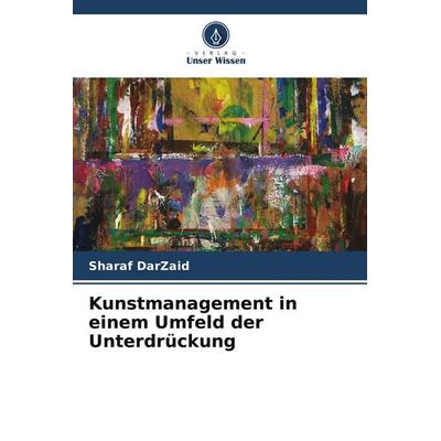 Kunstmanagement in einem Umfeld der Unterdrückung, Taschenbuch von Sharaf DarZaid, Verlag Unser Wissen, 978-3-639-88037-3