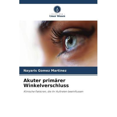 Akuter primärer Winkelverschluss, Taschenbuch von Nayaris Gomez Martinez, Verlag Unser Wissen, 978-3-8484-6037-3