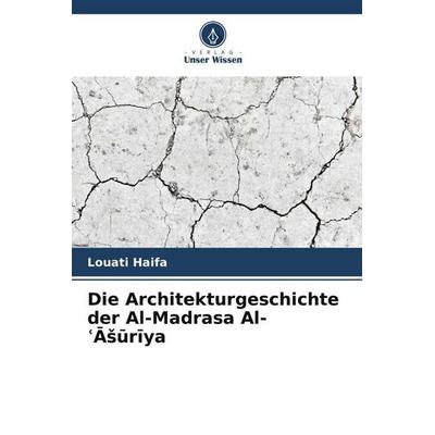 Die Architekturgeschichte der Al-Madrasa Al-Asuriya, Taschenbuch von Louati Haifa, Verlag Unser Wissen
