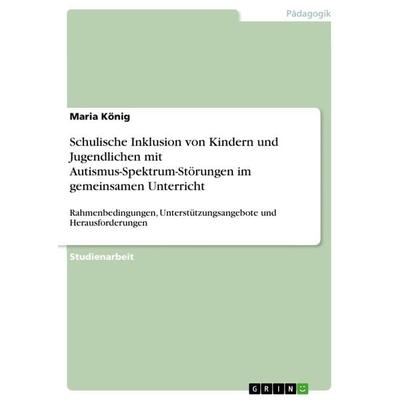 Schulische Inklusion von Kindern und Jugendlichen mit Autismus-Spektrum-Störungen im gemeinsamen Unterricht, Taschenbuch von Maria König, GRIN,
