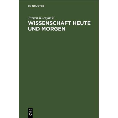 Wissenschaft Heute und Morgen, Gebundene Ausgabe von Jürgen Kuczynski, De Gruyter, 978-3-11-257431-7