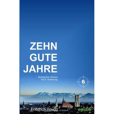 Zehn gute Jahre / Zehn gute Jahre Teil 6, Taschenbuch von Friedrich Haugg, Epubli, 978-3-7529-8989-2