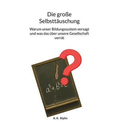 Die große Selbsttäuschung, Gebundene Ausgabe von A. K. Riplin, BoD – Books on Demand, 978-3-695-76127-2