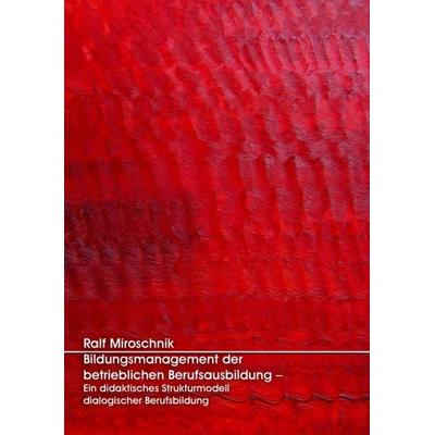 Bildungsmanagement der betrieblichen Berufsausbildung – Ein didaktisches Strukturmodell dialogischer Berufsbildung, Paperback von Ralf Miroschnik,