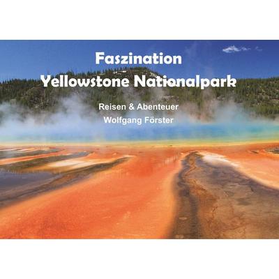 Faszination Yellowstone Nationalpark, Taschenbuch von Wolfgang Förster, BoD – Books on Demand, 978-3-7481-9423-1