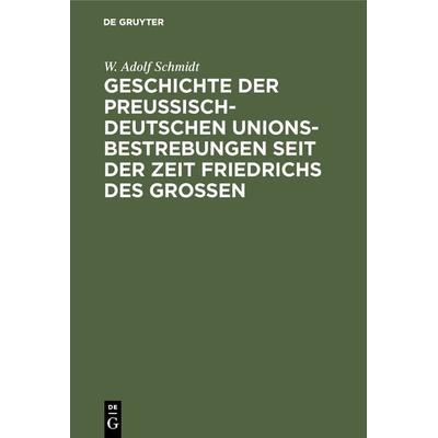 Geschichte der preußisch-deutschen Unionsbestrebungen seit der Zeit Friedrichs des Großen, Gebundene Ausgabe von W. Adolf Schmidt, De Gruyter,