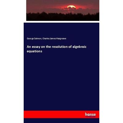 An essay on the resolution of algebraic equations, Taschenbuch von George Salmon,Charles James Hargreave, Hansebooks, 978-3-337-85853-7