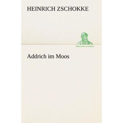 Addrich im Moos, Taschenbuch von Heinrich Zschokke, Tredition, 978-3-8424-2050-2