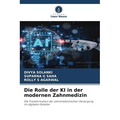 Die Rolle der KI in der modernen Zahnmedizin, Taschenbuch von Divya Solanki,Suparna G. Saha,Rolly S. Agarwal, Verlag Unser Wissen