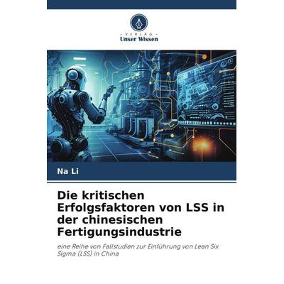 Die kritischen Erfolgsfaktoren von LSS in der chinesischen Fertigungsindustrie, Taschenbuch von Na Li, Verlag Unser Wissen, 978-620-6-45303-1