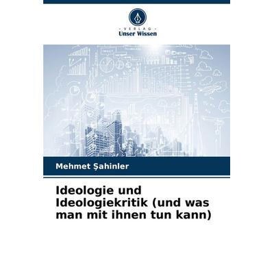 Ideologie und Ideologiekritik (und was man mit ihnen tun kann), Taschenbuch von Mehmet ¿Ahinler, Verlag Unser Wissen, 978-620-7-02745-3