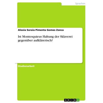 Ist Montesquieus Haltung der Sklaverei gegenüber aufklärerisch?, Taschenbuch von Alexia Soraia Pimenta Gomes Zonca, GRIN, 978-3-656-74559-4