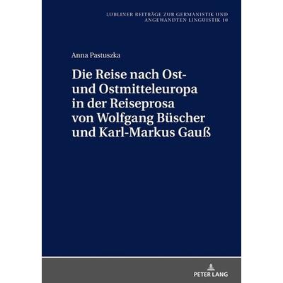 Die Reise nach Ost- und Ostmitteleuropa in der Reiseprosa von Wolfgang Büscher und Karl-Markus Gauß, Gebundene Ausgabe von Anna Pastuszka, Peter Lang