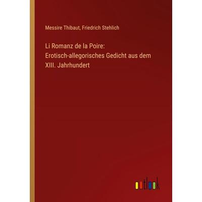 Li Romanz de la Poire: Erotisch-allegorisches Gedicht aus dem XIII. Jahrhundert, Taschenbuch von Messire Thibaut,Friedrich Stehlich, Outlook,