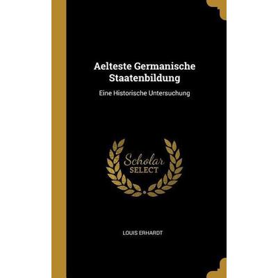 Aelteste Germanische Staatenbildung: Eine Historische Untersuchung, Gebundene Ausgabe von Louis Erhardt, Creative Media Partners, LLC,