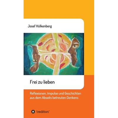 Frei zu lieben, Gebundene Ausgabe von Josef Hülkenberg, Tredition, 978-3-7439-2738-4