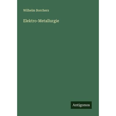 Elektro-Metallurgie, Taschenbuch von Wilhelm Borchers, Antigonos Verlag, 978-3-563-92352-8