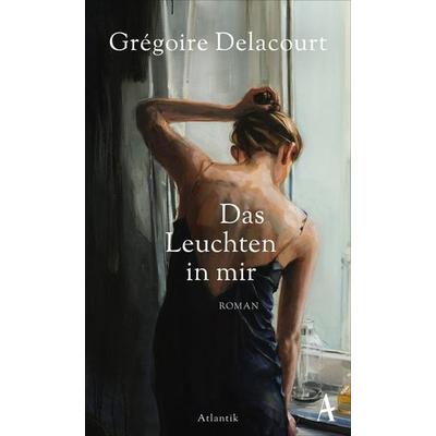 Das Leuchten in mir, Gebundene Ausgabe von Grégoire Delacourt, Atlantik Verlag