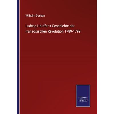 Ludwig Häuffer's Geschichte der französischen Revolution 1789-1799, Taschenbuch von Wilhelm Ducken, BoD - Books on Demand, 978-3-7525-2838-1