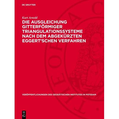 Die Ausgleichung gitterförmiger Triangulationssysteme nach dem abgekürzten Eggert’schen Verfahren, Gebundene Ausgabe von Kurt Arnold, De Gruyter,