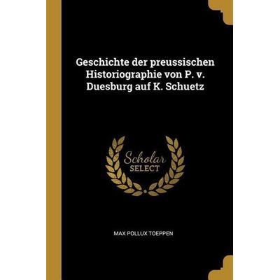 Geschichte Der Preussischen Historiographie Von P. V. Duesburg Auf K. Schuetz, Taschenbuch von Max Pollux Toeppen, Creative Media Partners, LLC,