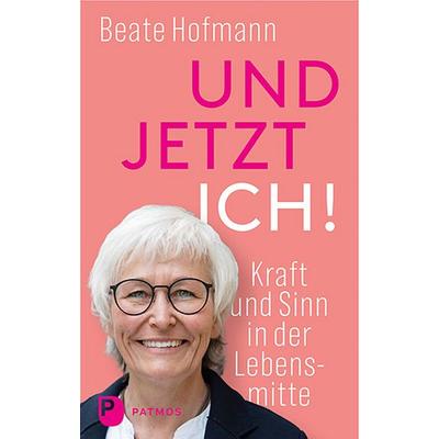Und jetzt ich! - Kraft und Sinn in der Lebensmitte, Taschenbuch von Beate Hofmann, Patmos Verlag, 978-3-8436-1386-6