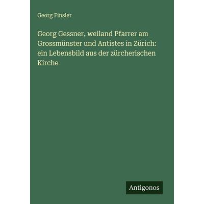 Georg Gessner, weiland Pfarrer am Grossmünster und Antistes in Zürich: ein Lebensbild aus der zürcherischen Kirche, Gebundene Ausgabe von Georg
