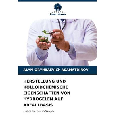 Herstellung und Kolloidchemische Eigenschaften von Hydrogelen Auf Abfallbasis, Taschenbuch von Alym Orynbaevich Asamatdinov, Verlag Unser Wissen,