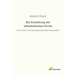 Die Entstehung der altkatholischen Kirche, Sachbücher von Albrecht Ritschl
