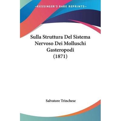 Sulla Struttura Del Sistema Nervoso Dei Molluschi Gasteropodi (1871), Taschenbuch von Salvatore Trinchese, Kessinger Publishing, LLC,