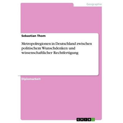 Metropolregionen in Deutschland zwischen politischem Wunschdenken und wissenschaftlicher Rechtfertigung, Taschenbuch von Sebastian Thom, GRIN,