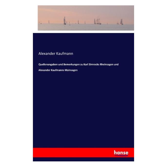 Hansebooks Quellenangaben und Bemerkungen zu Karl Simrocks Rheinsagen und Alexander Kaufmanns Mainsagen (Deutsch, Alexander Kaufmann, 2016) (55815202)