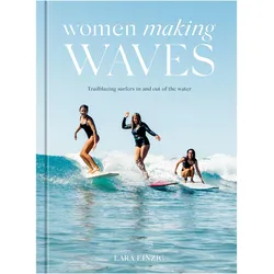 Women Making Waves: Trailblazing Surfers in and Out of the Water, Ratgeber von Lara Einzig