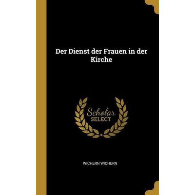 Der Dienst Der Frauen in Der Kirche, Gebundene Ausgabe von Wichern Wichern, Creative Media Partners, LLC, 978-0-274-45901-8