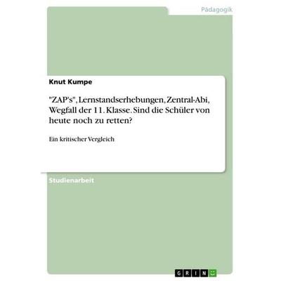 'ZAP's'; Lernstandserhebungen, Zentral-Abi, Wegfall der 11. Klasse. Sind die Schüler von heute noch zu retten?, Taschenbuch von Knut Kumpe, GRIN,