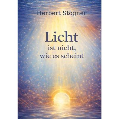Licht ist nicht, wie es scheint, Taschenbuch von Herbert Stögner, BoD – Books on Demand, 978-3-8192-7400-8