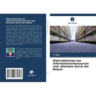 Wahrnehmung von Informationsressourcen und -diensten durch die Nutzer, Taschenbuch von S. Ravi, Verlag Unser Wissen, 978-620-8-77160-7