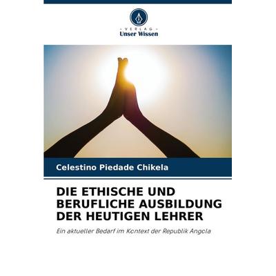 Die Ethische und Berufliche Ausbildung der Heutigen Lehrer, Taschenbuch von Celestino Piedade Chikela, Verlag Unser Wissen, 978-620-8-14683-2