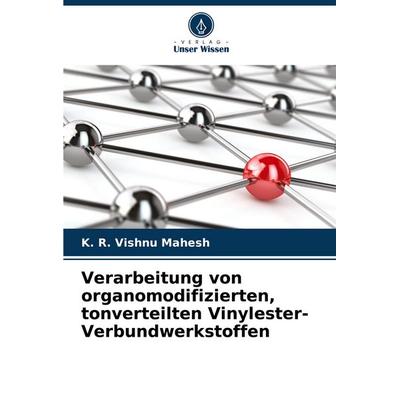Verarbeitung von organomodifizierten, tonverteilten Vinylester-Verbundwerkstoffen, Taschenbuch von K. R. Vishnu Mahesh, Verlag Unser Wissen,
