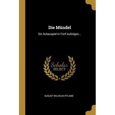 Die Mündel: Ein Schauspiel in Fünf Aufzügen..., Taschenbuch von August Wilhelm Iffland, Creative Media Partners, LLC, 978-0-341-08837-0